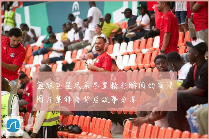 篮球巨星风采尽显精彩瞬间的高清图片集锦与背后故事分享