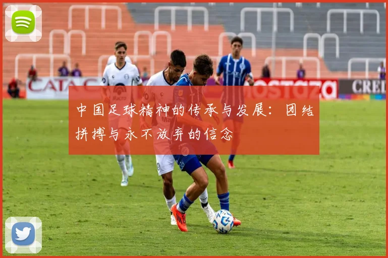 中国足球精神的传承与发展：团结拼搏与永不放弃的信念