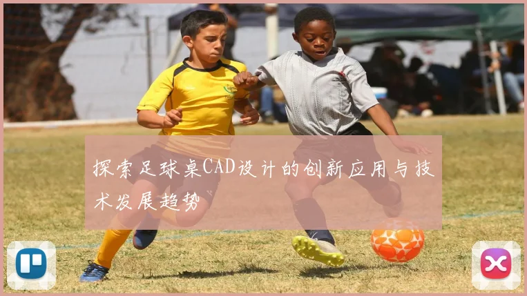 探索足球桌CAD设计的创新应用与技术发展趋势