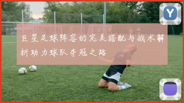 巨星足球阵容的完美搭配与战术解析助力球队夺冠之路