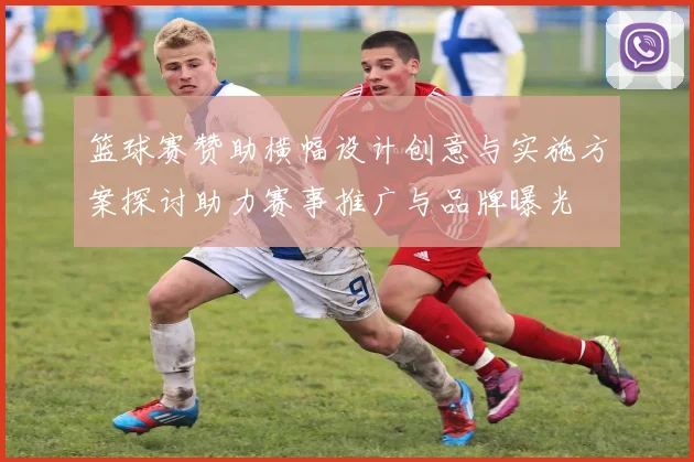 篮球赛赞助横幅设计创意与实施方案探讨助力赛事推广与品牌曝光