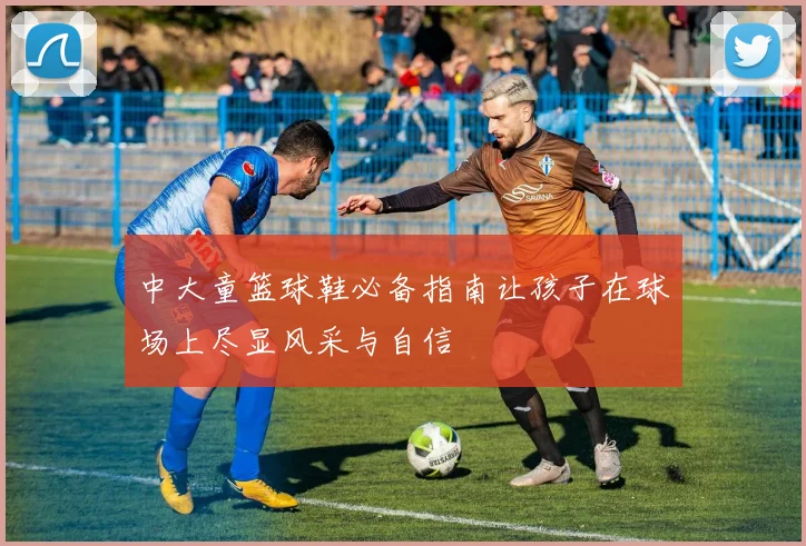 中大童篮球鞋必备指南让孩子在球场上尽显风采与自信