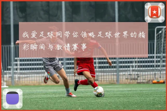 我爱足球网带你领略足球世界的精彩瞬间与激情赛事