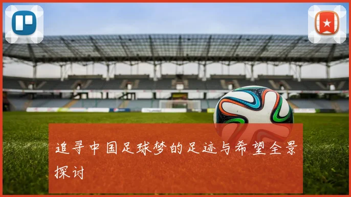 追寻中国足球梦的足迹与希望全景探讨