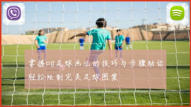 掌握ug足球画法的技巧与步骤助你轻松绘制完美足球图案