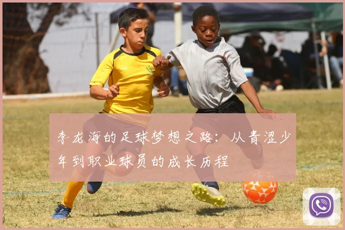 李龙海的足球梦想之路：从青涩少年到职业球员的成长历程