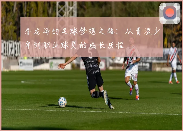 李龙海的足球梦想之路：从青涩少年到职业球员的成长历程
